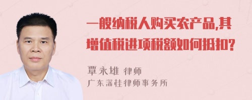 一般纳税人购买农产品,其增值税进项税额如何抵扣?