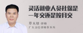 灵活就业人员社保是一年交还是按月交