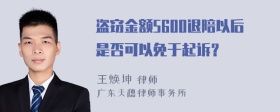 盗窃金额5600退陪以后是否可以免于起诉？