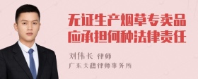 无证生产烟草专卖品应承担何种法律责任