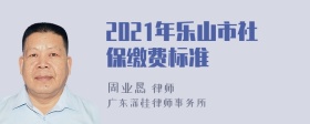 2021年乐山市社保缴费标准