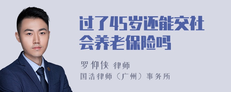 过了45岁还能交社会养老保险吗