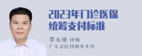 2023年门诊医保统筹支付标准