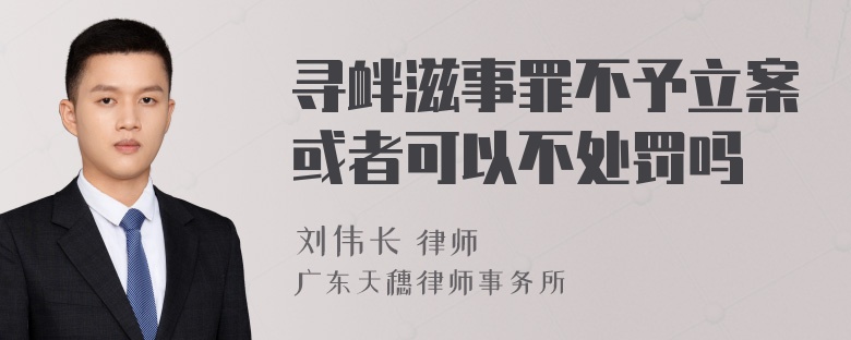 寻衅滋事罪不予立案或者可以不处罚吗