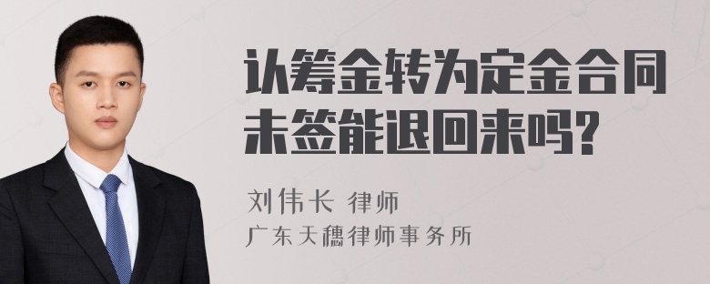 认筹金转为定金合同未签能退回来吗?