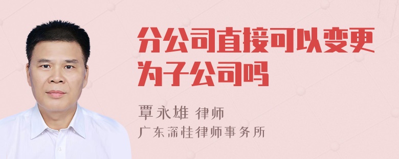 分公司直接可以变更为子公司吗