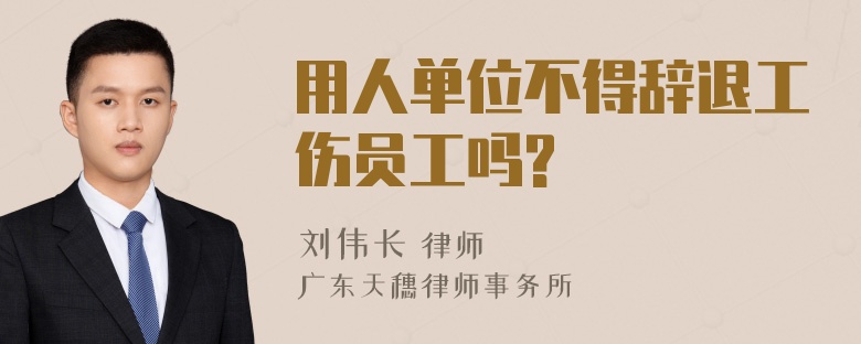 用人单位不得辞退工伤员工吗?