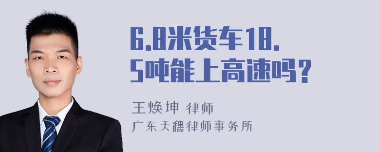 6.8米货车18.5吨能上高速吗？