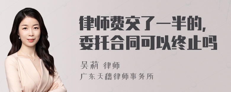 律师费交了一半的，委托合同可以终止吗