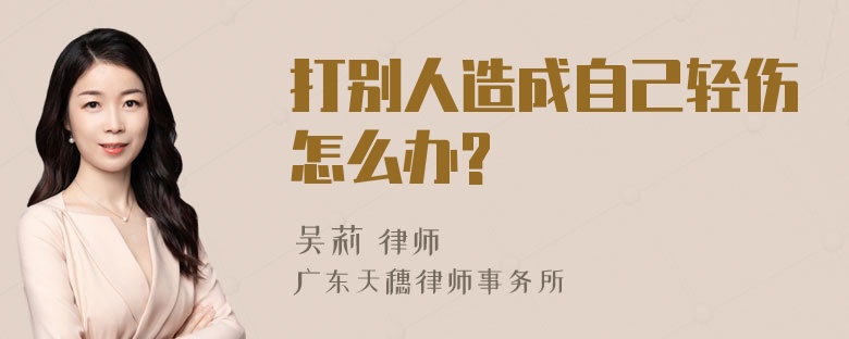 打别人造成自己轻伤怎么办?