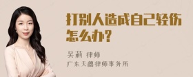 打别人造成自己轻伤怎么办?