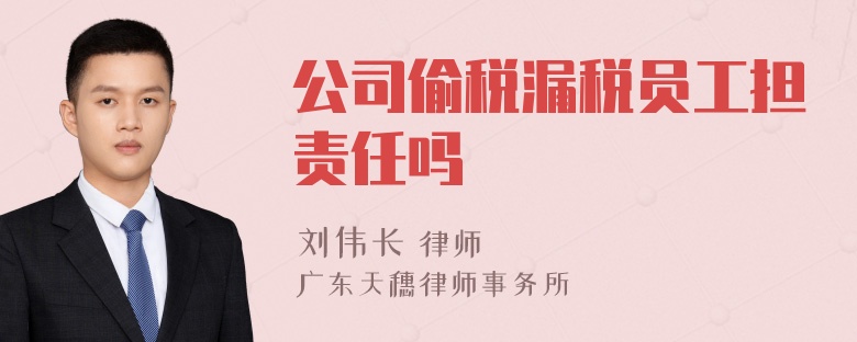 公司偷税漏税员工担责任吗