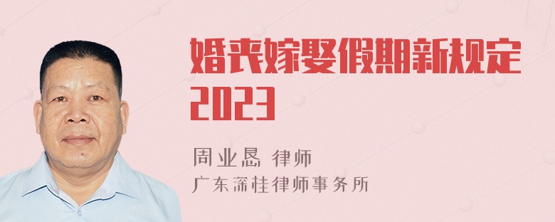 婚丧嫁娶假期新规定2023