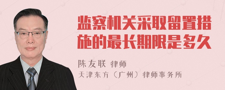 监察机关采取留置措施的最长期限是多久