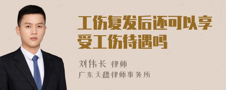 工伤复发后还可以享受工伤待遇吗