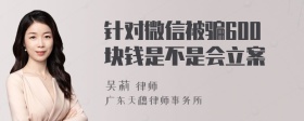 针对微信被骗600块钱是不是会立案