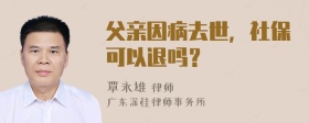 父亲因病去世，社保可以退吗？