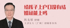 给孩子上户口没有结婚证能上吗