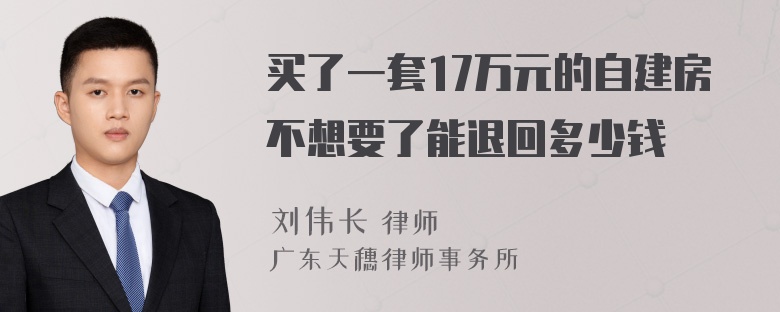 买了一套17万元的自建房不想要了能退回多少钱