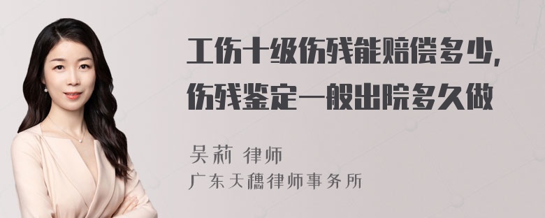 工伤十级伤残能赔偿多少，伤残鉴定一般出院多久做