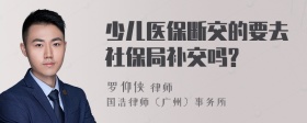 少儿医保断交的要去社保局补交吗?