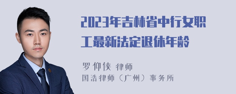 2023年吉林省中行女职工最新法定退休年龄