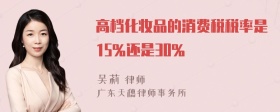 高档化妆品的消费税税率是15%还是30%