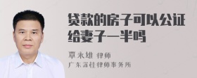 贷款的房子可以公证给妻子一半吗