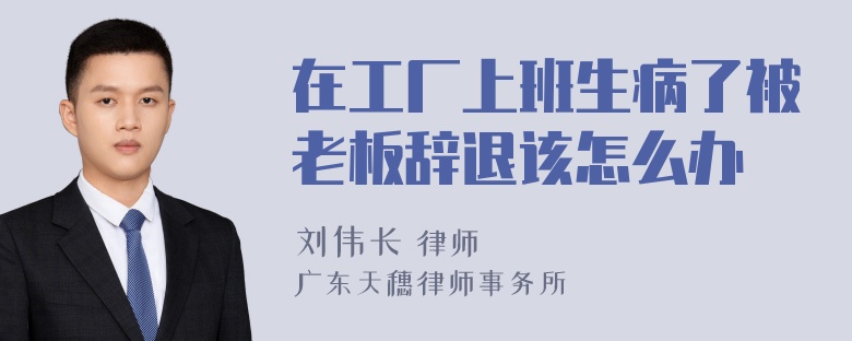 在工厂上班生病了被老板辞退该怎么办