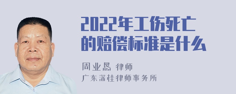 2022年工伤死亡的赔偿标准是什么