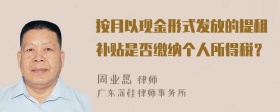 按月以现金形式发放的提租补贴是否缴纳个人所得税？