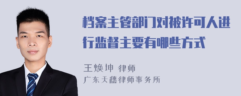 档案主管部门对被许可人进行监督主要有哪些方式