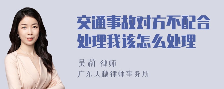 交通事故对方不配合处理我该怎么处理