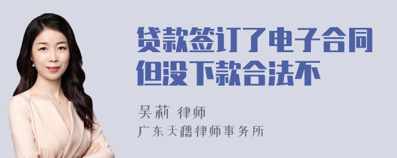 贷款签订了电子合同但没下款合法不