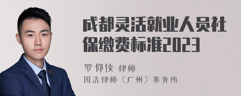 成都灵活就业人员社保缴费标准2023