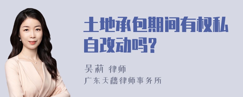 土地承包期间有权私自改动吗?