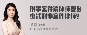 刑事案件请律师要多少钱刑事案件律师?