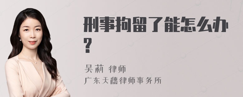 刑事拘留了能怎么办?