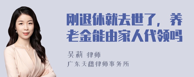 刚退休就去世了，养老金能由家人代领吗