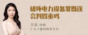 破坏电力设备罪既遂会判得重吗