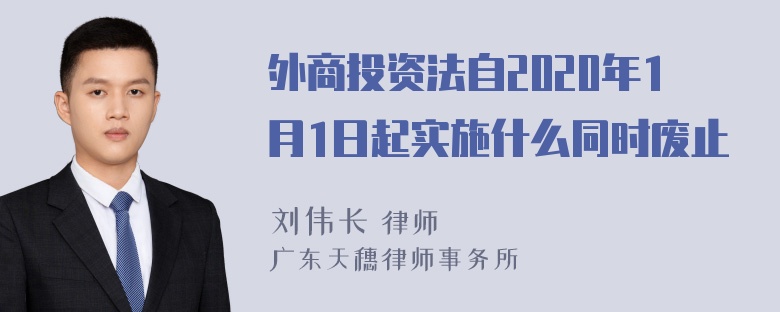 外商投资法自2020年1月1日起实施什么同时废止