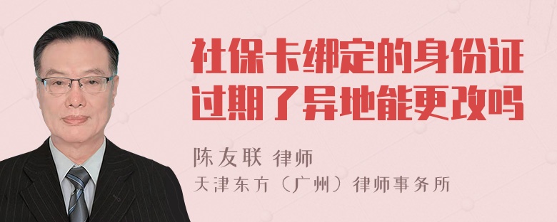 社保卡绑定的身份证过期了异地能更改吗