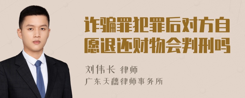 诈骗罪犯罪后对方自愿退还财物会判刑吗