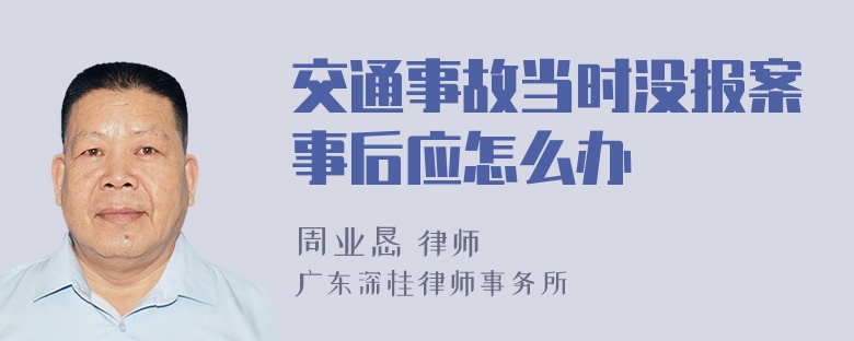 交通事故当时没报案事后应怎么办