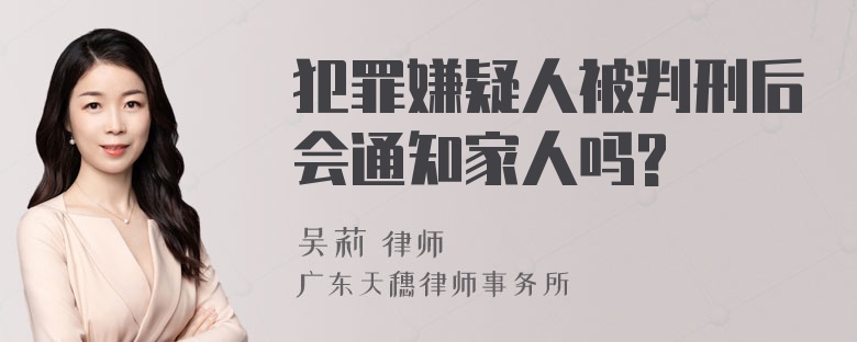 犯罪嫌疑人被判刑后会通知家人吗?