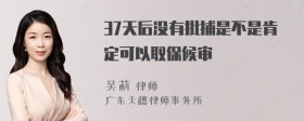 37天后没有批捕是不是肯定可以取保候审