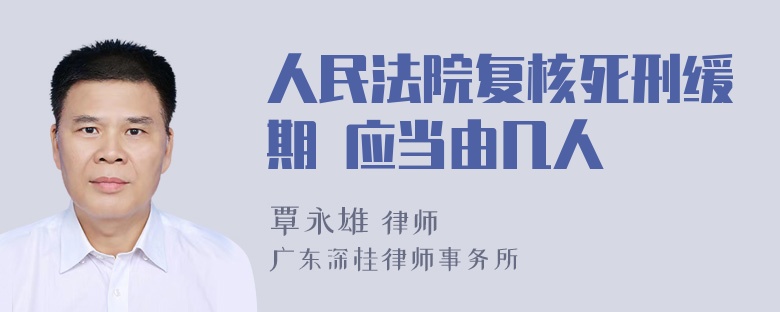 人民法院复核死刑缓期 应当由几人