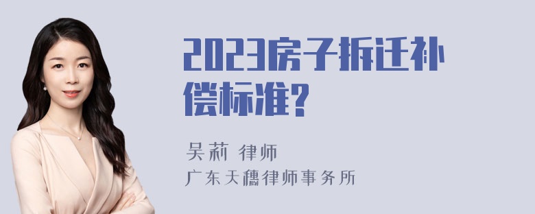 2023房子拆迁补偿标准?