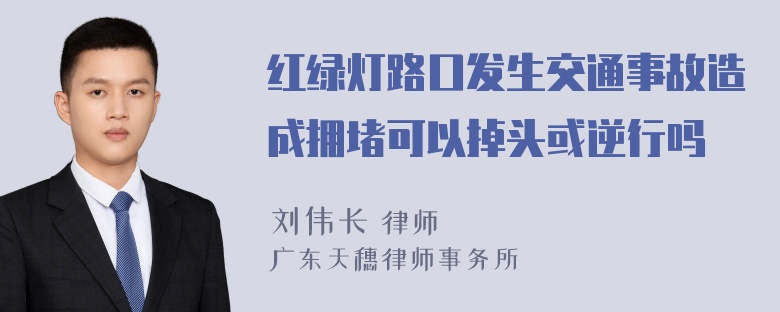 红绿灯路口发生交通事故造成拥堵可以掉头或逆行吗