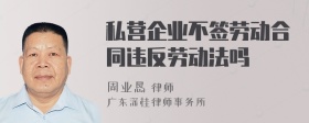 私营企业不签劳动合同违反劳动法吗